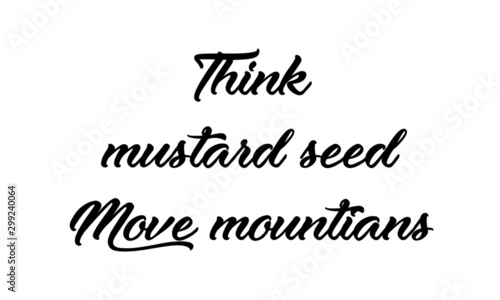 Christian faith, Think mustard seed move mountains,  typography for print or use as poster, card, flyer or T shirt