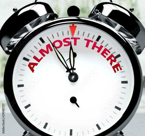 Almost there soon, almost there, in short time - a clock symbolizes a reminder that Almost there is near, will happen and finish quickly in a little while, 3d illustration