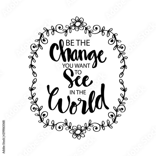 Be the change you want to see in the world. Inspirational motivating quotes by Mahatma Gandhi.