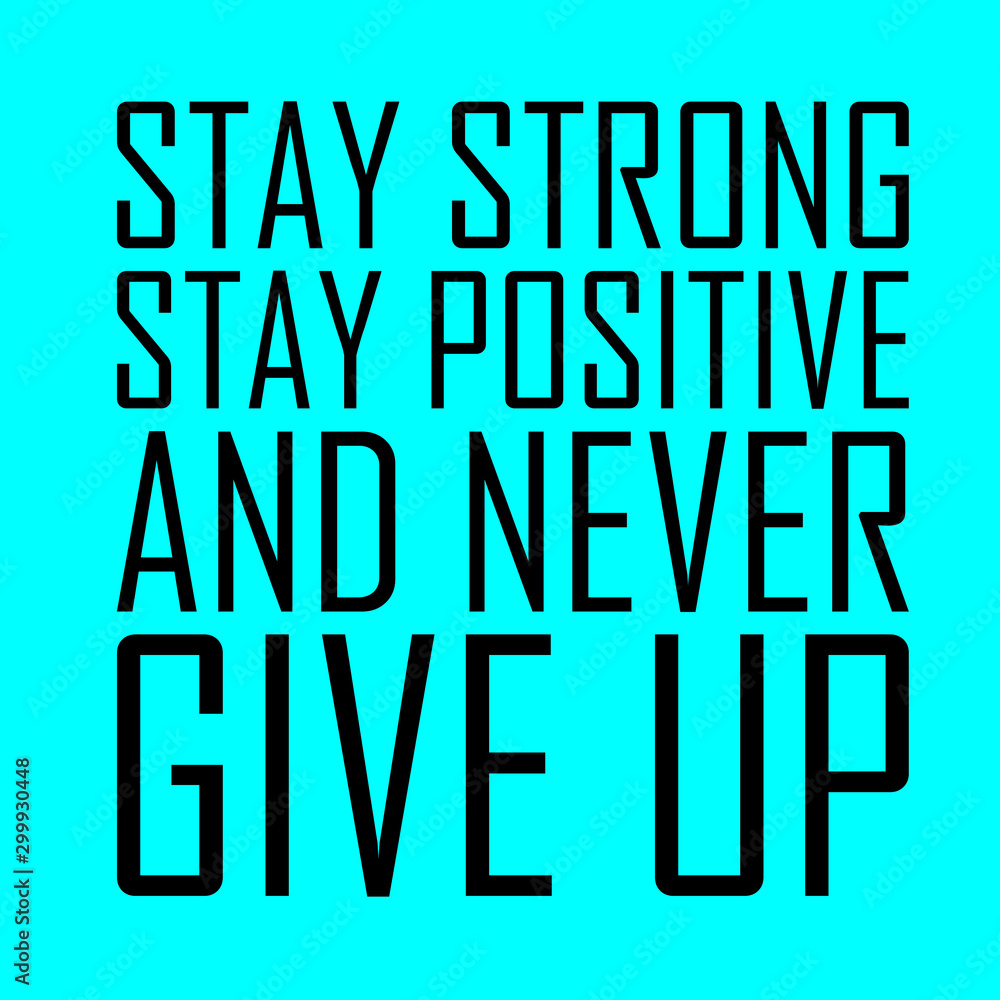 Stay strong stay positive and never give up