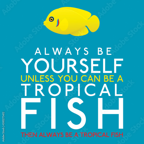 Always Be Yourself Unless You Can Be A Tropical Fish in vector format.