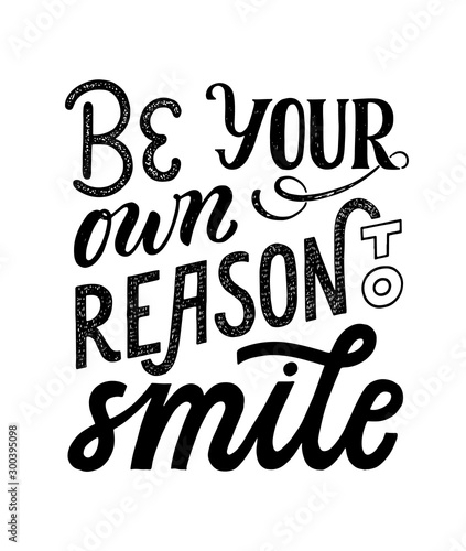 Be your own reason to smile - hand written typography phrase. Feminism quote lettering made in vector. Woman motivational slogan. Inscription for t shirts, posters, cards.