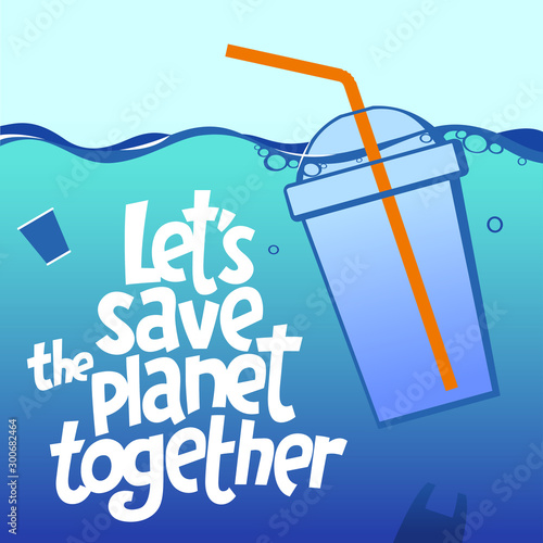 A square vector image with the lettering Let's save the planet together and the plastic one-off cup with a straw.  The environment protection vector design for a poster, flyer print. Plastic free and 