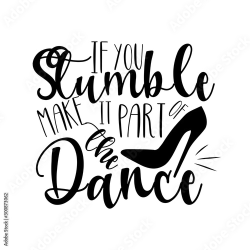  If you stumble make it part of the dance- positive saying text, with high-heel shoe silhouette. Good for greeting card and  t-shirt print, flyer, banner, poster design, mug.