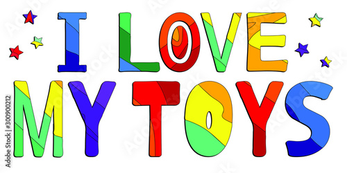 I love my toys - funny cartoon multicolored inscription for kids. Vector illustration.