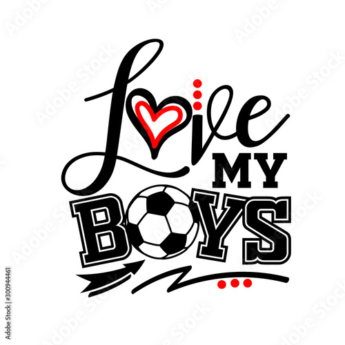 Love my boys vector design. Soccer shirt digital design. Sports decor. Isolated on transparent background.