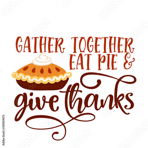 Gather together eat pie and give thanks - Hand drawn vector illustration. Autumn color poster. Good for scrap booking, posters, greeting cards, banners, textiles, gifts, shirts, mugs or other gifts.
