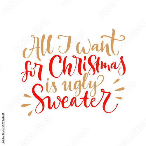 Vector lettering illustration of All I want for Christmas is ugly sweater on white background. Winter holidays concept. Typography poster with joke. Greeting card and invitation for presents to friend