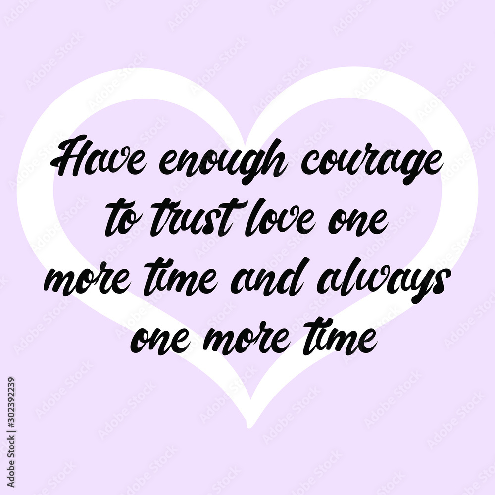 Have enough courage to trust love one more time. Calligraphy saying for print. Vector Quote 