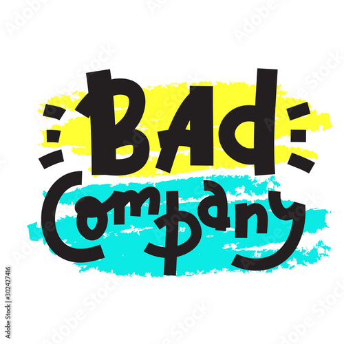 Bad company - inspire motivational quote. Hand drawn lettering. Youth slang, idiom. Print for inspirational poster, t-shirt, bag, cups, card, flyer, sticker, badge. Cute and funny vector writing