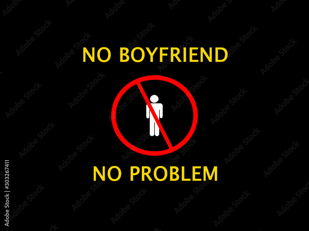 No boyfriend no problem No boyfriend no problem