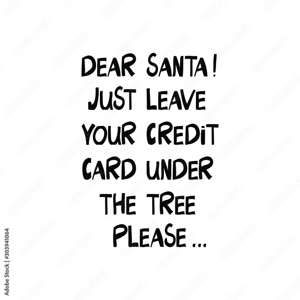 Dear Santa! Just leave your credit card under the tree please... Christmas lettering in modern scandinavian style. Isolated on white. T-shirt print, banner, poster. Vector stock illustration. Dear Santa! Just leave your credit card under the tree please... Christmas lettering in modern scandinavian style. Isolated on white. T-shirt print, banner, poster. Vector stock illustration.