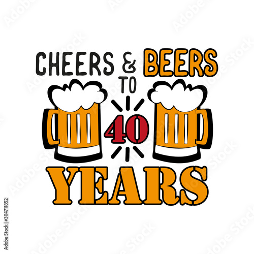 Cheers and Beers to 40 years- funny birthday text, with beer mug. Good for greeting card and  t-shirt print, flyer, poster design, mug.