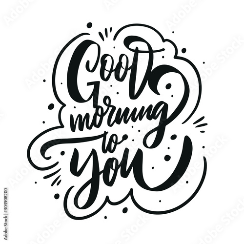 Good Morning to you. Motivation modern calligraphy phrase. Hand drawn vector lettering. Black ink.