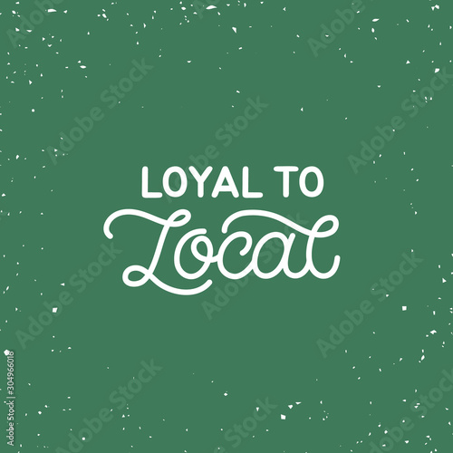 Hand drawn lettering card. The inscription: Loyal to local. Perfect design for greeting cards, posters, T-shirts, banners, print invitations. Monoline style.