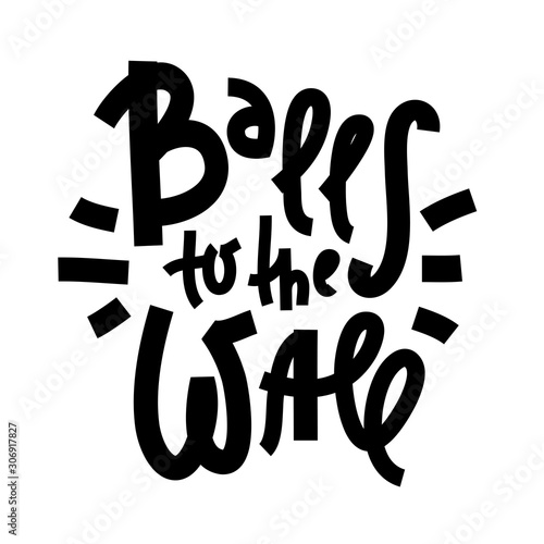 Balls to the Wall - inspire motivational quote. Hand drawn lettering. Youth slang, idiom. Print for inspirational poster, t-shirt, bag, cups, card, flyer, sticker, badge. Cute and funny vector writing