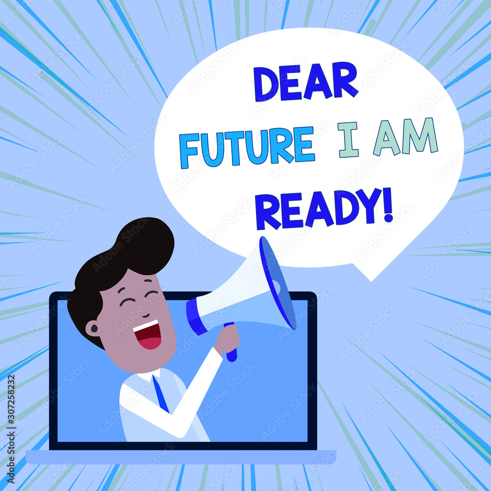 Conceptual hand writing showing Dear Future I Am Ready. Concept meaning suitable state for action or situation being fully prepared Man Speaking Through Laptop into Loudhailer Bubble Announce Conceptual hand writing showing Dear Future I Am Ready. Concept meaning suitable state for action or situation being fully prepared Man Speaking Through Laptop into Loudhailer Bubble Announce
