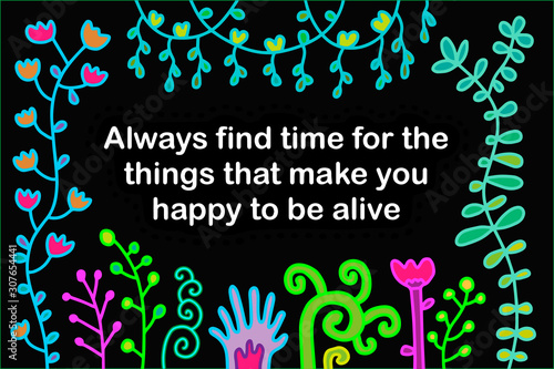Always find time for the things that make you happy to be alive hand drawn vector illustration in cartoon style