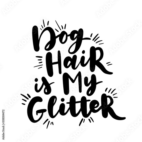 Dog hand written lettering. Brush lettering quote about the dog. Phrase about pet. Vector motivational saying. Dog hair is my glitter.