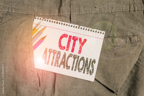 Conceptual hand writing showing City Attractions. Concept meaning place that showing visit for pleasure and interest Writing equipment and white note paper inside pocket of trousers