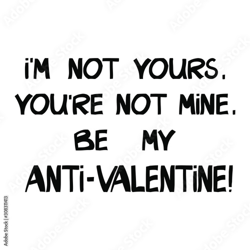 I'm not yours, you're not mine. Be my anti-valentine! Vector, funny, sarcastic phrase. Can be used for t shirt prints, greeting cards. Vector Ink font in modern scandinavian style. Isolated on white.