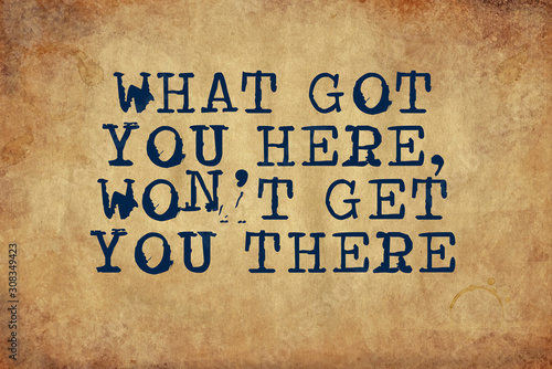 What Got you here won't get