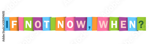 IF NOT NOW, WHEN? colorful vector typography banner