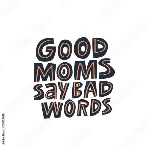 Good moms say bad words hand drawn lettering. Creative motherhood slogan vector illustration. Textile, banner decorative typography. Funny parenthood phrase isolated on white background