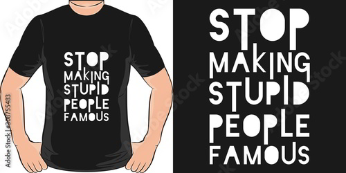 Stop Making Stupid People Famous. Unique and Trendy T-Shirt Design or Mockup.
