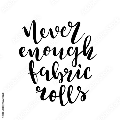 Phrase never enough fabric rolls. Isolated lettering made by brush pen, black handwritten quote, motivation for sewing and dressmaking lovers. Typography banner or poster.  Vector illustration.