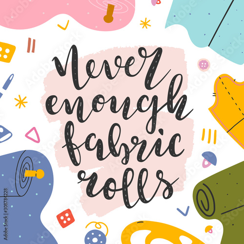 Phrase never enough fabric rolls. Lettering made by brush pen, handwritten quote decorated with color, motivational message for sewing and dressmaking lovers. Typography banner or poster.