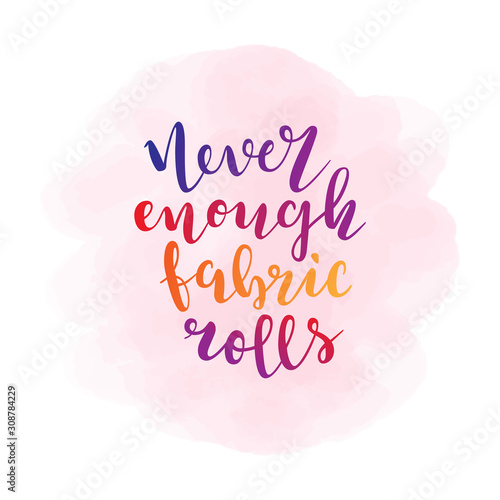 Phrase never enough fabric rolls. Lettering made by brush pen, colorful handwritten quote, motivational slogan for seamstress or sewer. Typography banner, poster or t-shirt print for dressmakers.