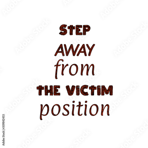 Conceptual motivational vector quote. Step away from the victim position. Lettering on white background.