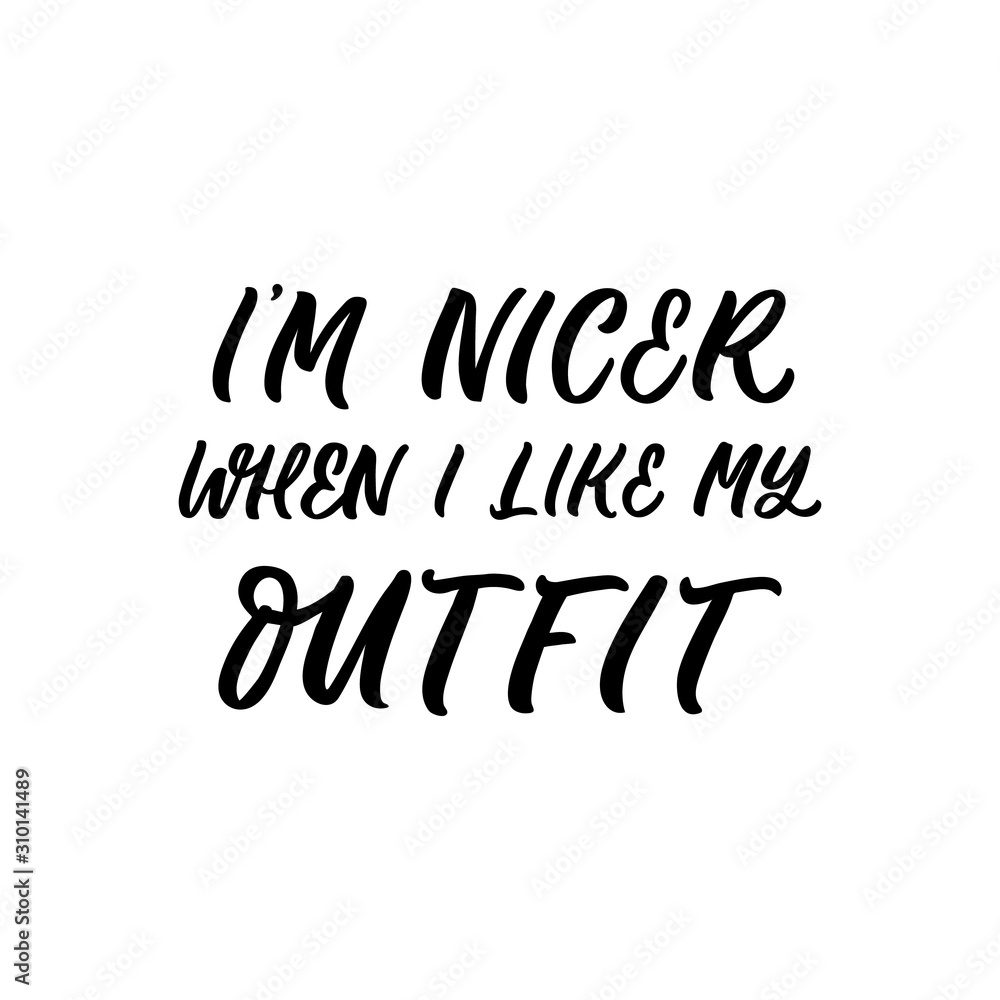 Hand drawn lettering quote. The inscription: I'm nicer when I like my outfit. Perfect design for greeting cards, posters, T-shirts, banners, print invitations.