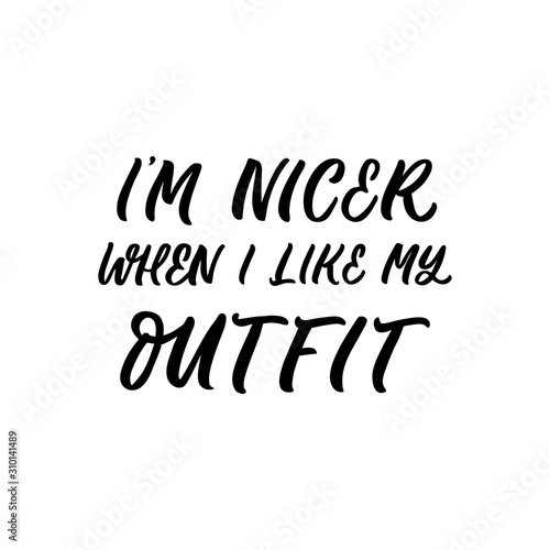 Hand drawn lettering quote. The inscription: I'm nicer when I like my outfit. Perfect design for greeting cards, posters, T-shirts, banners, print invitations.