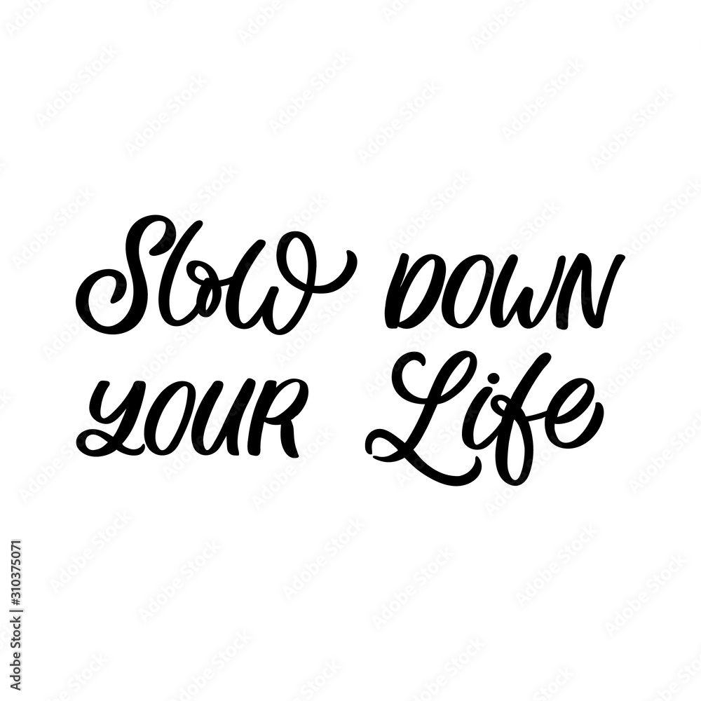 Hand drawn lettering quote. The inscription: Slow down your life. Perfect design for greeting cards, posters, T-shirts, banners, print invitations. Hand drawn lettering quote. The inscription: Slow down your life. Perfect design for greeting cards, posters, T-shirts, banners, print invitations.