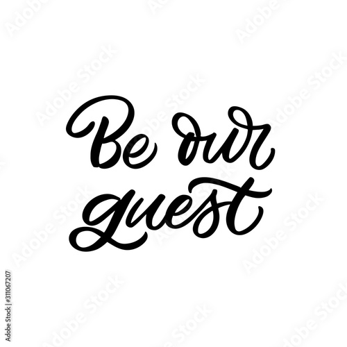 Hand drawn lettering quote. The inscription: Be our guest. Perfect design for greeting cards, posters, T-shirts, banners, print invitations.