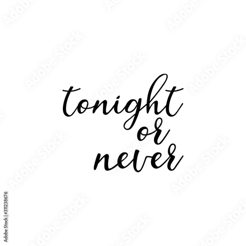 Tonight or never. Lettering. Ink illustration. Modern brush calligraphy Isolated on white background. t-shirt design