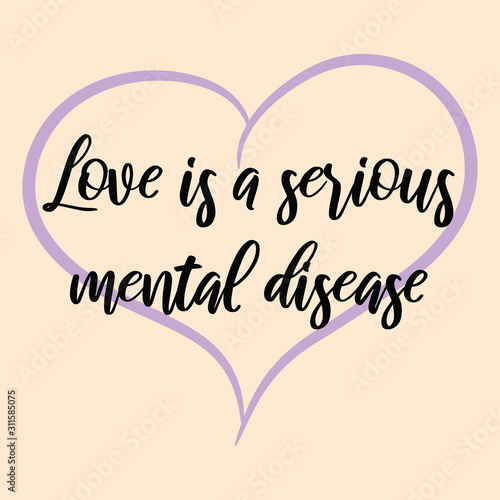 Love is a serious mental disease. Ready to post social media quote