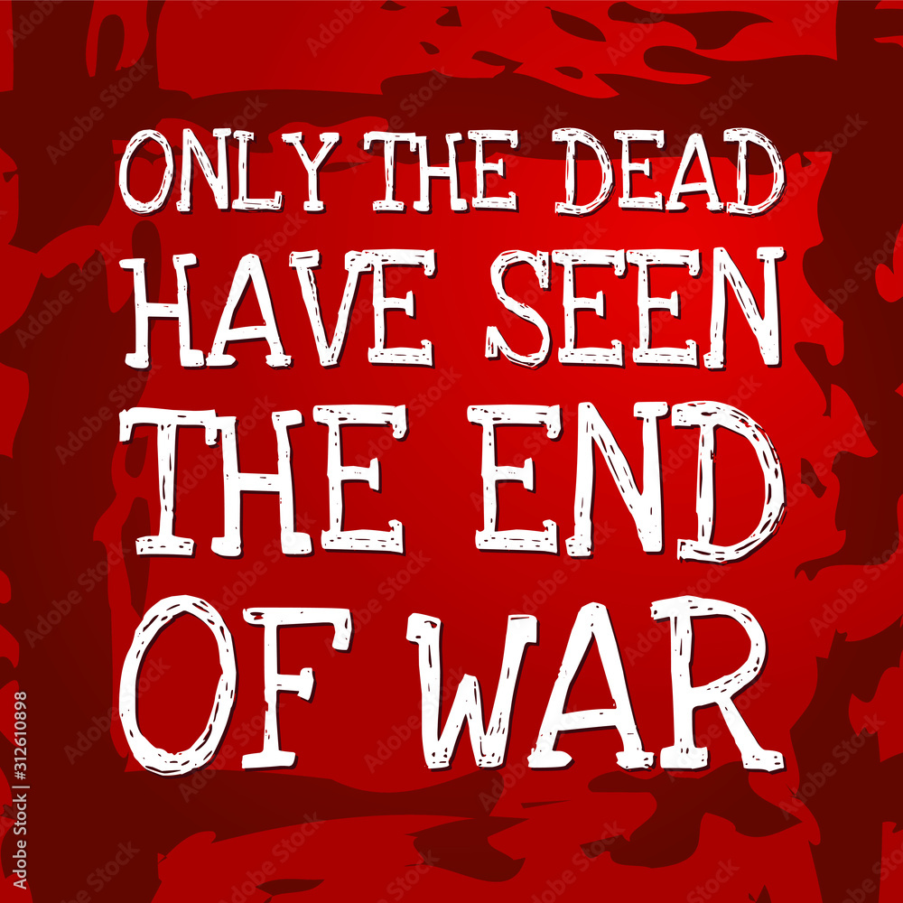 Only the dead have seen the end of war Only the dead have seen the end of war