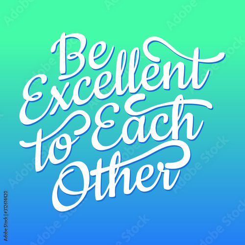 Be excellent to each other. Hand lettering motivational quote