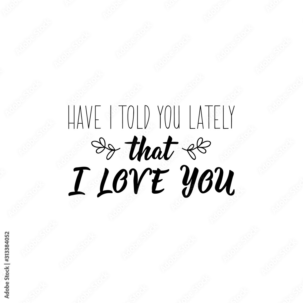 Have i told you lately that i love you. Romantic lettering. calligraphy vector. Ink illustration. Have i told you lately that i love you. Romantic lettering. calligraphy vector. Ink illustration.
