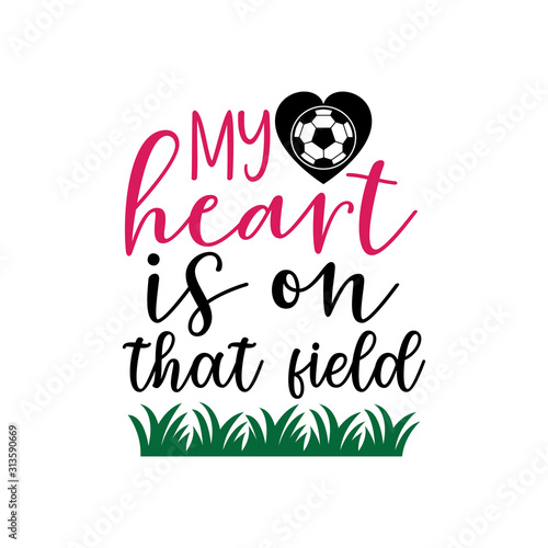 my heart is on that field soccer family saying or pun vector design for print on sticker, vinyl, decal, mug and t shirt