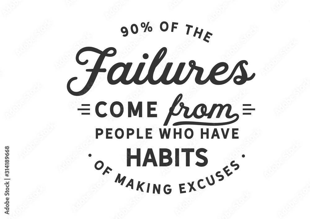 90% of the failures come from people who have a habit of making excuses 90% of the failures come from people who have a habit of making excuses