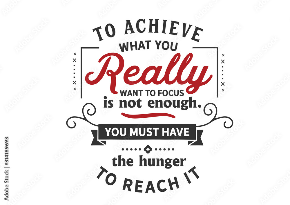 To achieve what you really want focus is not enough. You must have the hunger to reach it To achieve what you really want focus is not enough. You must have the hunger to reach it