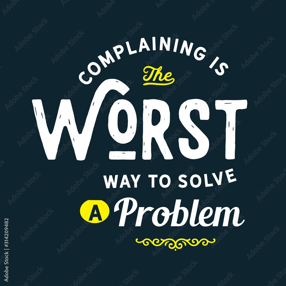 Complaining is the worst way to solve a problem