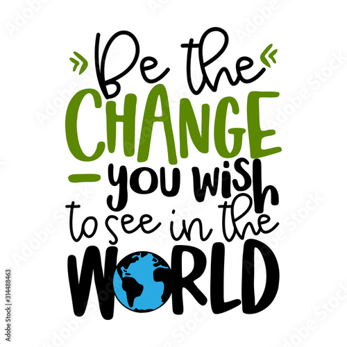 Be the change, you wish to see in the world - text quotes and planet earth drawing with eco friendly quote. Lettering poster or t-shirt textile graphic design. environmental Protection. Earth day