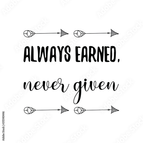 Always earned, never given. Calligraphy saying for print. Vector Quote 