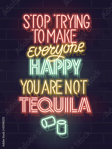 Stop trying to make everyone happy. You are not tequila. Neon typography poster for bar, menu, social network. Isolated glowing text for any dark background.