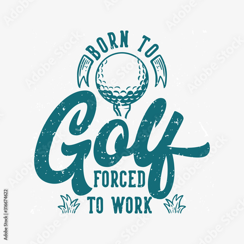 Born to golf forced to work vintage quote slogan typography with illustration